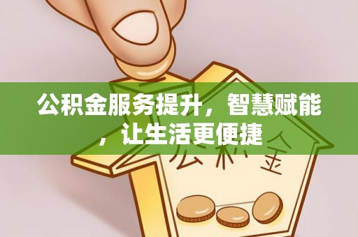 新界公积金服务提升，智慧赋能，让生活更便捷