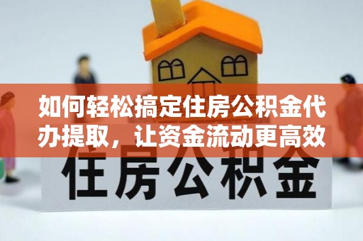 新界如何轻松搞定住房公积金代办提取，让资金流动更高效