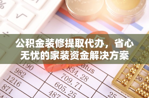 新界公积金装修提取代办，省心无忧的家装资金解决方案