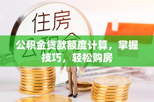 新界公积金贷款额度计算，掌握技巧，轻松购房