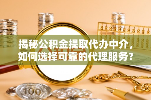 新界揭秘公积金提取代办中介，如何选择可靠的代理服务？