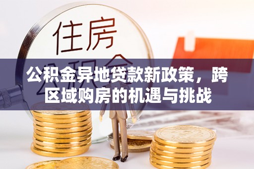 新界公积金异地贷款新政策，跨区域购房的机遇与挑战
