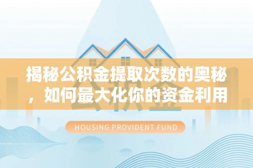 新界揭秘公积金提取次数的奥秘，如何最大化你的资金利用？