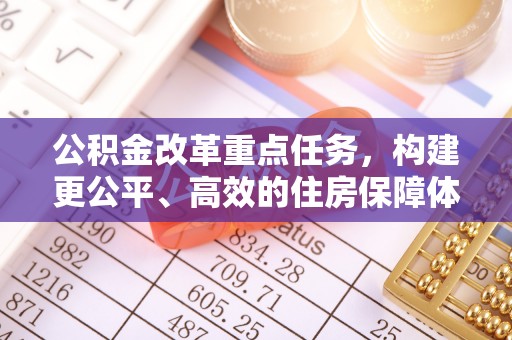 新界公积金改革重点任务，构建更公平、高效的住房保障体系