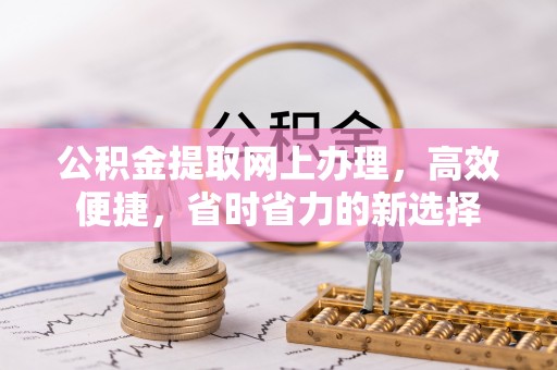 新界公积金提取网上办理，高效便捷，省时省力的新选择