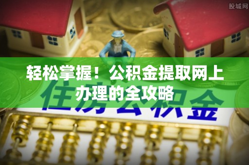 新界轻松掌握！公积金提取网上办理的全攻略