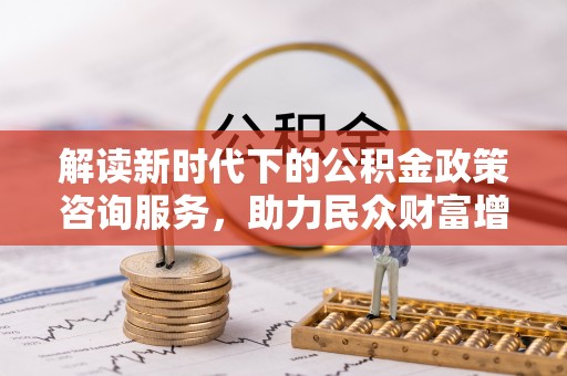 新界解读新时代下的公积金政策咨询服务，助力民众财富增值与安居梦想