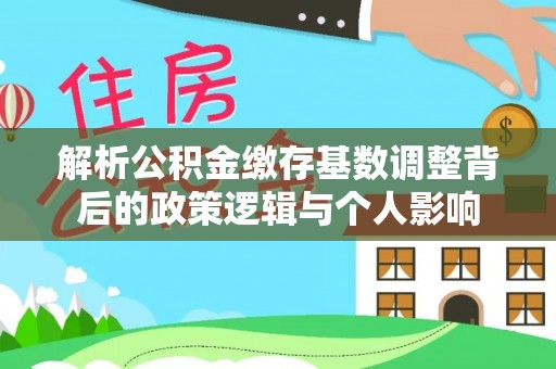 新界解析公积金缴存基数调整背后的政策逻辑与个人影响