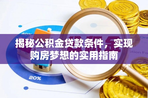新界揭秘公积金贷款条件，实现购房梦想的实用指南