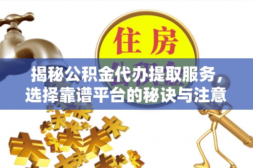新界揭秘公积金代办提取服务，选择靠谱平台的秘诀与注意事项