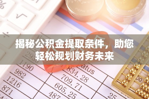 新界揭秘公积金提取条件，助您轻松规划财务未来