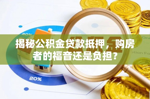 新界揭秘公积金贷款抵押，购房者的福音还是负担？
