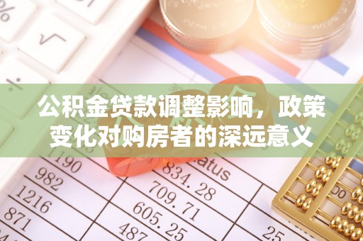 新界公积金贷款调整影响，政策变化对购房者的深远意义