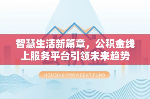 新界智慧生活新篇章，公积金线上服务平台引领未来趋势
