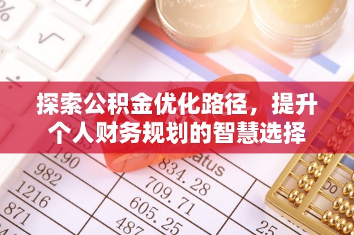 新界探索公积金优化路径，提升个人财务规划的智慧选择