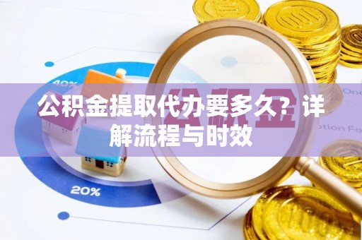 新界公积金提取代办要多久？详解流程与时效