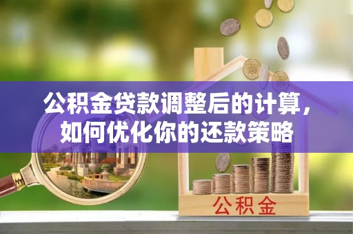 新界公积金贷款调整后的计算，如何优化你的还款策略