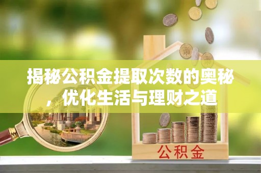 新界揭秘公积金提取次数的奥秘，优化生活与理财之道