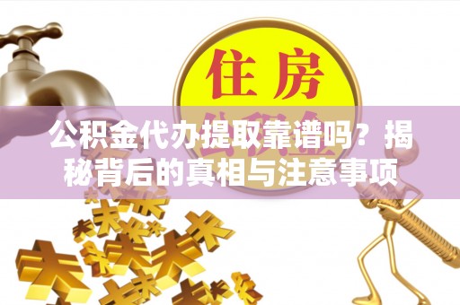 新界公积金代办提取靠谱吗？揭秘背后的真相与注意事项