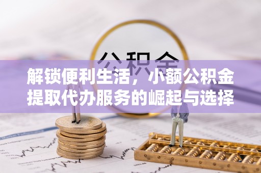 新界解锁便利生活，小额公积金提取代办服务的崛起与选择