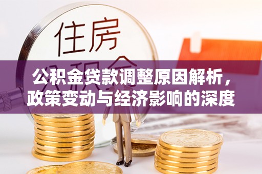 新界公积金贷款调整原因解析，政策变动与经济影响的深度探讨