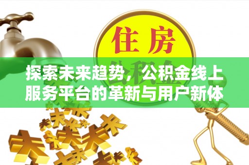 新界探索未来趋势，公积金线上服务平台的革新与用户新体验