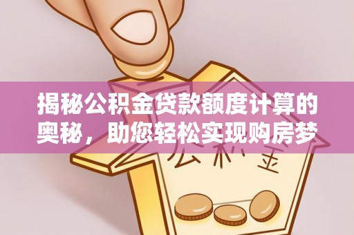 新界揭秘公积金贷款额度计算的奥秘，助您轻松实现购房梦想