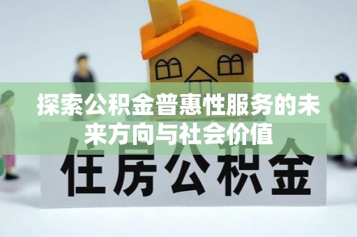 新界探索公积金普惠性服务的未来方向与社会价值