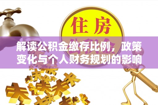 新界解读公积金缴存比例，政策变化与个人财务规划的影响