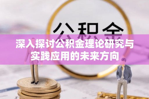 新界深入探讨公积金理论研究与实践应用的未来方向