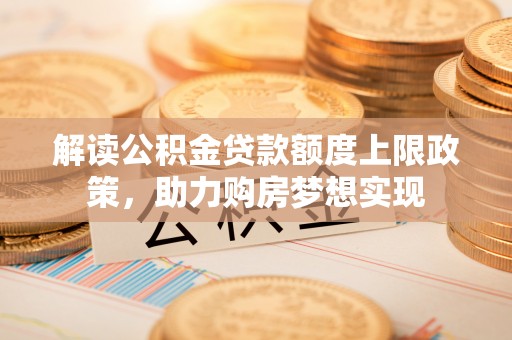 新界解读公积金贷款额度上限政策，助力购房梦想实现