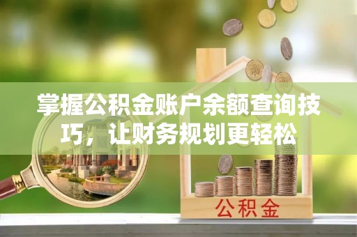 新界掌握公积金账户余额查询技巧，让财务规划更轻松