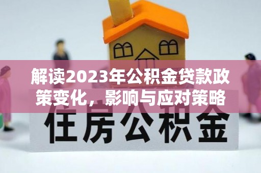 新界解读2023年公积金贷款政策变化，影响与应对策略