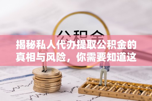 新界揭秘私人代办提取公积金的真相与风险，你需要知道这些！