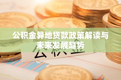 新界公积金异地贷款政策解读与未来发展趋势