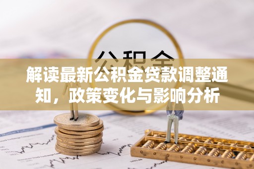 新界解读最新公积金贷款调整通知，政策变化与影响分析