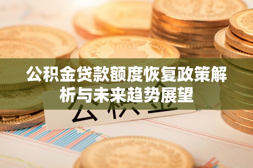 新界公积金贷款额度恢复政策解析与未来趋势展望