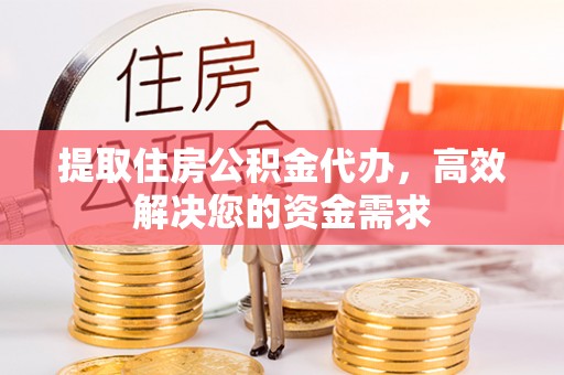 新界提取住房公积金代办，高效解决您的资金需求