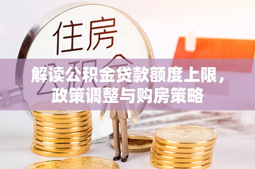 新界解读公积金贷款额度上限，政策调整与购房策略