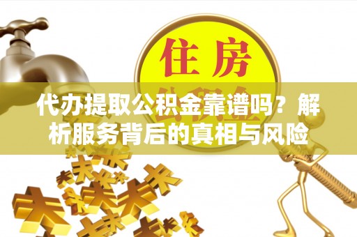 新界代办提取公积金靠谱吗？解析服务背后的真相与风险