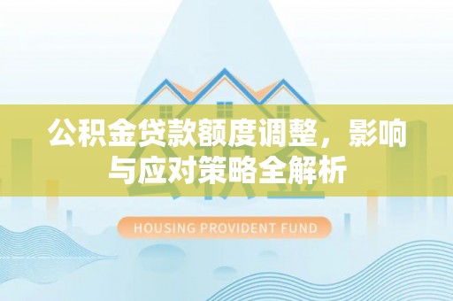 新界公积金贷款额度调整，影响与应对策略全解析