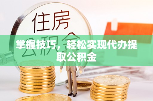 新界掌握技巧，轻松实现代办提取公积金