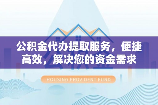 新界公积金代办提取服务，便捷高效，解决您的资金需求