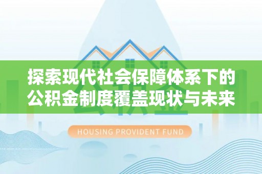 新界探索现代社会保障体系下的公积金制度覆盖现状与未来发展