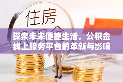 新界探索未来便捷生活，公积金线上服务平台的革新与影响