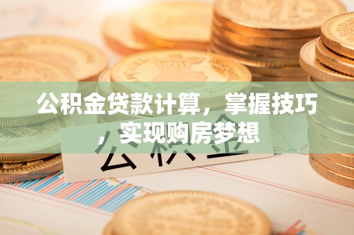 新界公积金贷款计算，掌握技巧，实现购房梦想