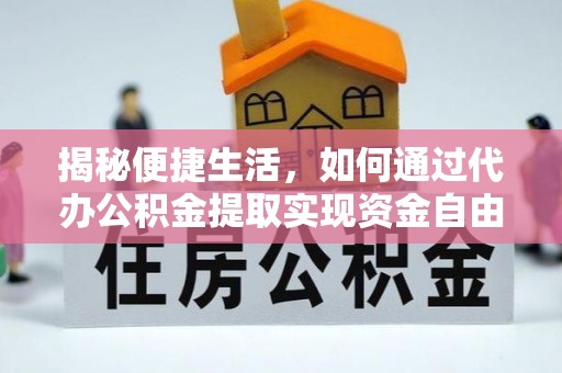 新界揭秘便捷生活，如何通过代办公积金提取实现资金自由