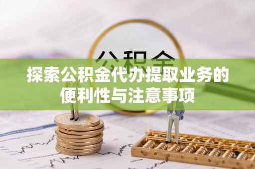 新界探索公积金代办提取业务的便利性与注意事项