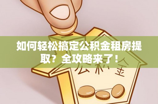 新界如何轻松搞定公积金租房提取？全攻略来了！
