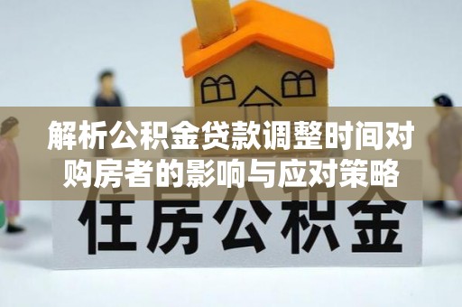 新界解析公积金贷款调整时间对购房者的影响与应对策略
